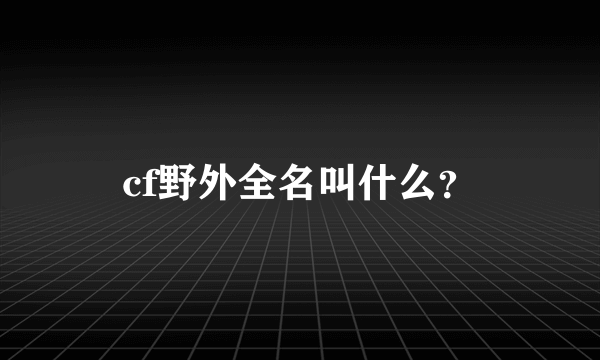 cf野外全名叫什么？