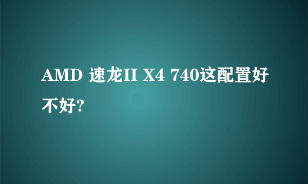 AMD 速龙II X4 740这配置好不好?