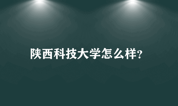 陕西科技大学怎么样？