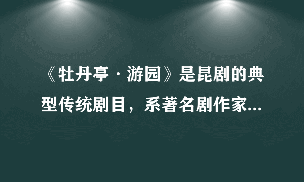 《牡丹亭·游园》是昆剧的典型传统剧目，系著名剧作家____所作。