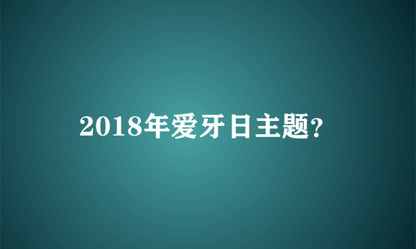 2018年爱牙日主题？