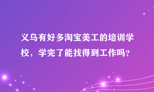 义乌有好多淘宝美工的培训学校，学完了能找得到工作吗？