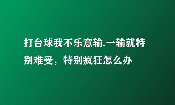 打台球我不乐意输.一输就特别难受，特别疯狂怎么办