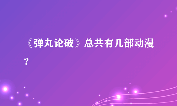 《弹丸论破》总共有几部动漫？