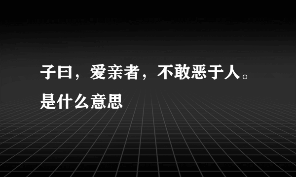 子曰，爱亲者，不敢恶于人。是什么意思