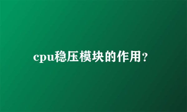 cpu稳压模块的作用？