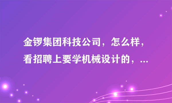 金锣集团科技公司，怎么样，看招聘上要学机械设计的，不知道里面待遇如何，有没有休假？