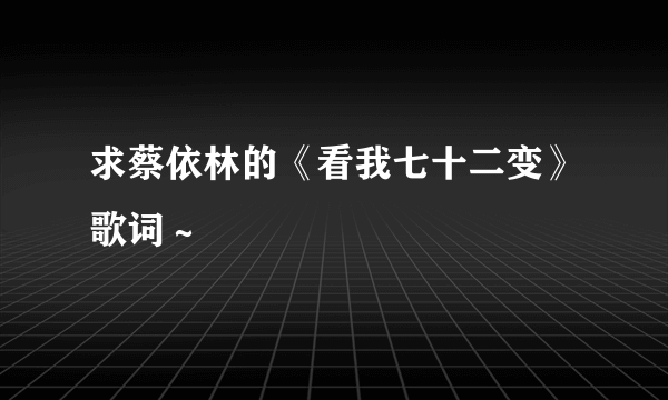 求蔡依林的《看我七十二变》歌词～