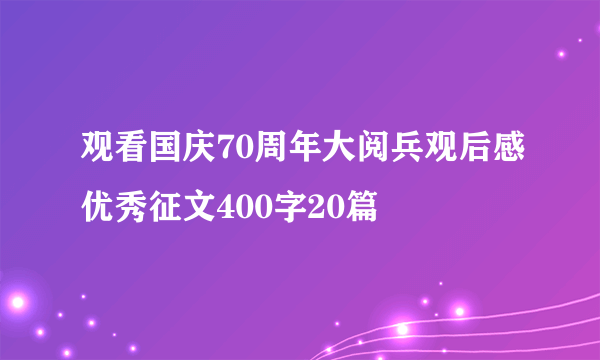 观看国庆70周年大阅兵观后感优秀征文400字20篇