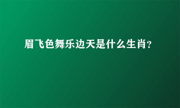 眉飞色舞乐边天是什么生肖？