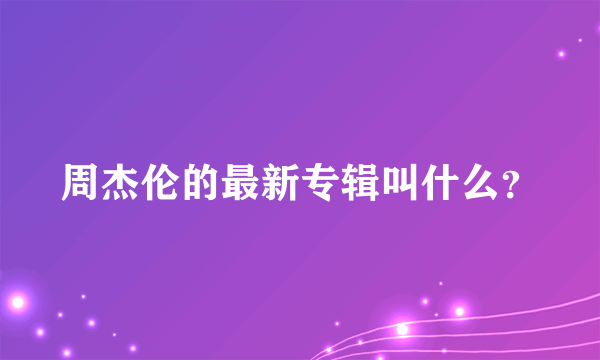 周杰伦的最新专辑叫什么？