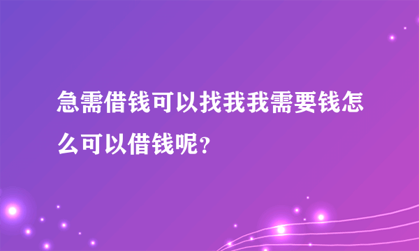 急需借钱可以找我我需要钱怎么可以借钱呢？