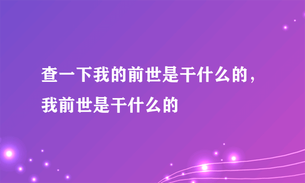 查一下我的前世是干什么的，我前世是干什么的