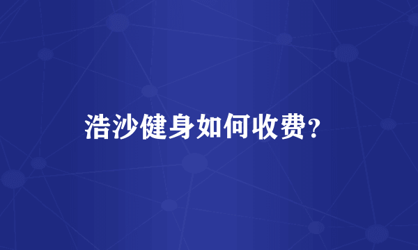 浩沙健身如何收费？