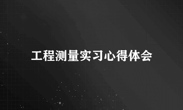 工程测量实习心得体会