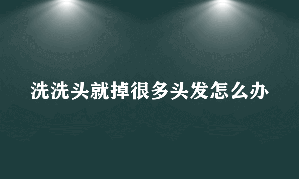 洗洗头就掉很多头发怎么办