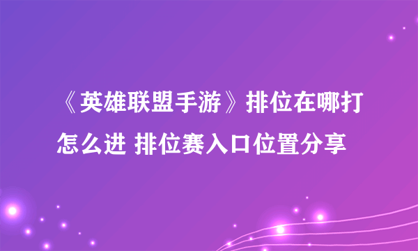 《英雄联盟手游》排位在哪打怎么进 排位赛入口位置分享