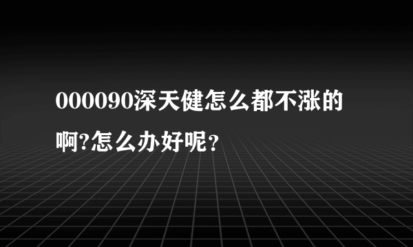 000090深天健怎么都不涨的啊?怎么办好呢？