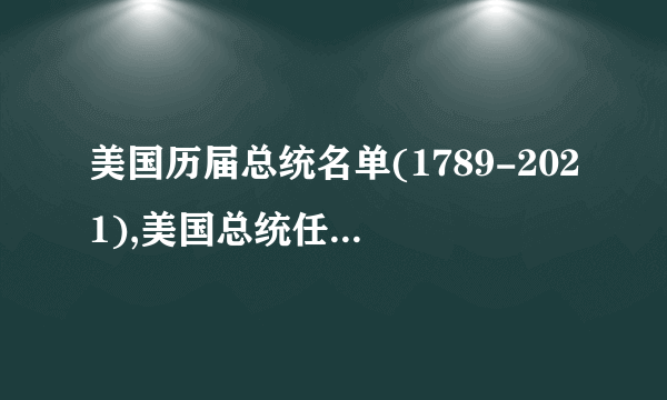 美国历届总统名单(1789-2021),美国总统任期及轶事