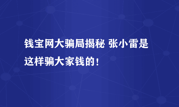 钱宝网大骗局揭秘 张小雷是这样骗大家钱的！