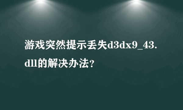 游戏突然提示丢失d3dx9_43.dll的解决办法？