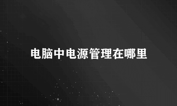 电脑中电源管理在哪里