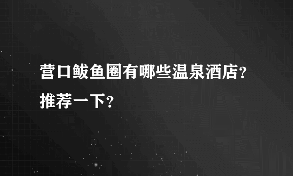 营口鲅鱼圈有哪些温泉酒店？推荐一下？