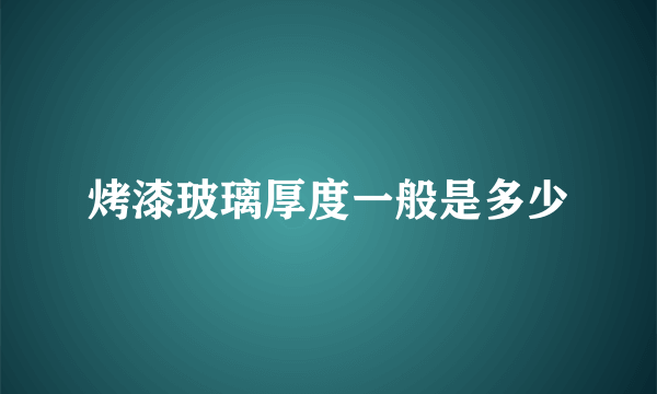 烤漆玻璃厚度一般是多少