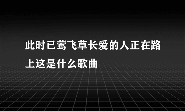 此时已莺飞草长爱的人正在路上这是什么歌曲