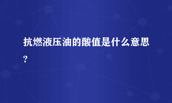 抗燃液压油的酸值是什么意思?