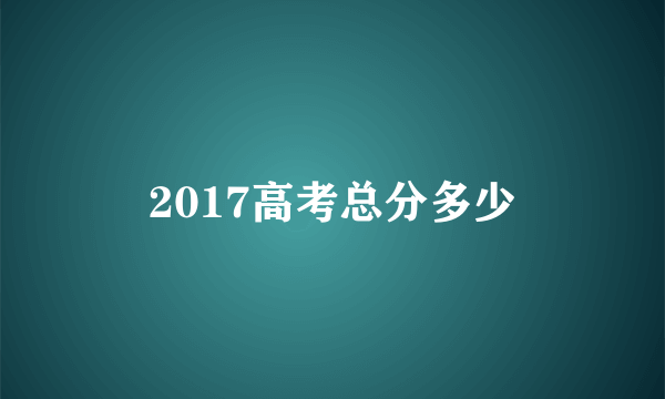 2017高考总分多少