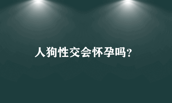 人狗性交会怀孕吗？