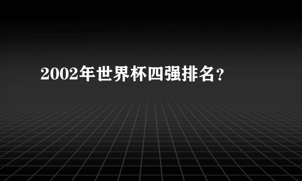 2002年世界杯四强排名？