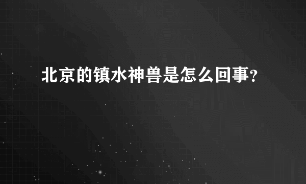 北京的镇水神兽是怎么回事？