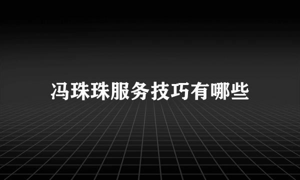 冯珠珠服务技巧有哪些