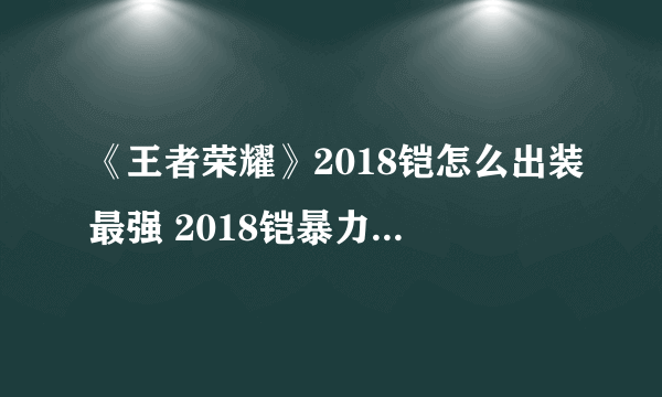 《王者荣耀》2018铠怎么出装最强 2018铠暴力出装推荐