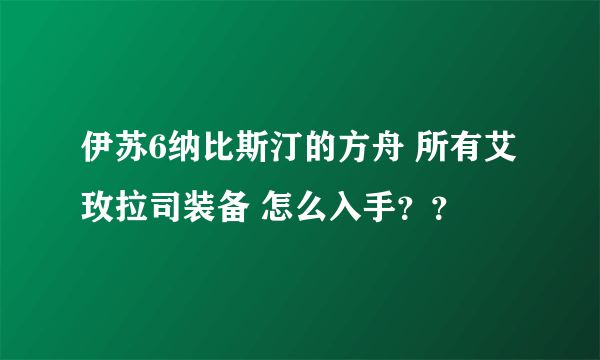 伊苏6纳比斯汀的方舟 所有艾玫拉司装备 怎么入手？？