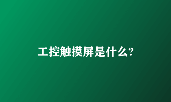 工控触摸屏是什么?