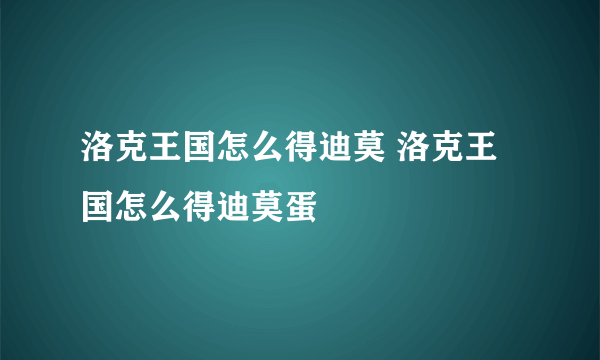 洛克王国怎么得迪莫 洛克王国怎么得迪莫蛋