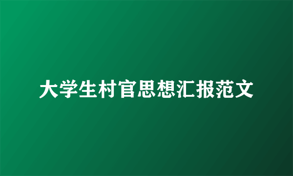 大学生村官思想汇报范文