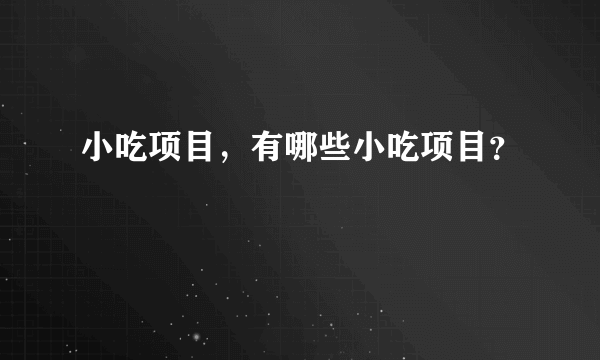 小吃项目，有哪些小吃项目？