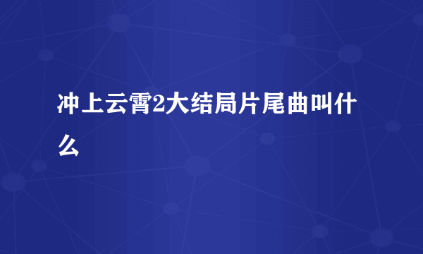 冲上云霄2大结局片尾曲叫什么