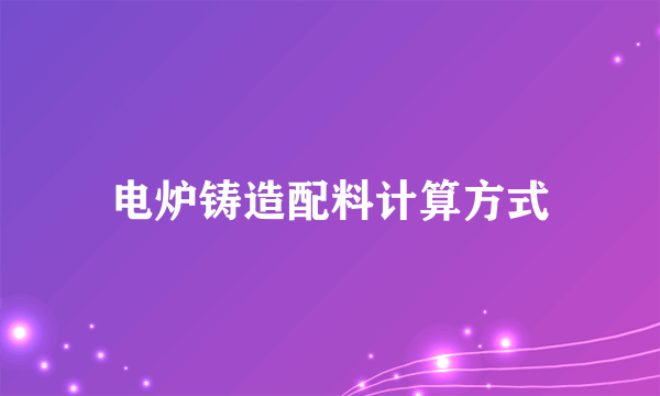 电炉铸造配料计算方式