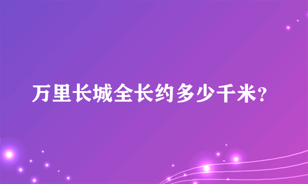 万里长城全长约多少千米？