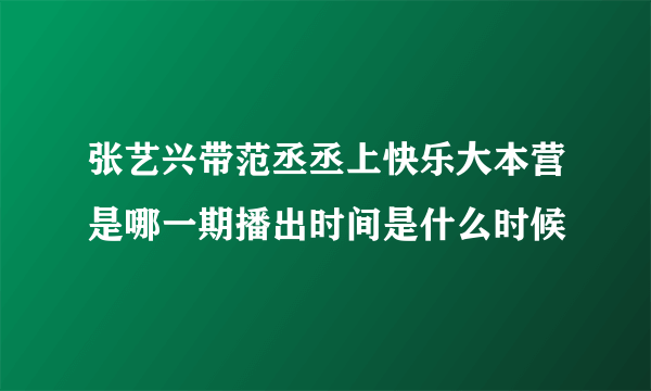 张艺兴带范丞丞上快乐大本营是哪一期播出时间是什么时候