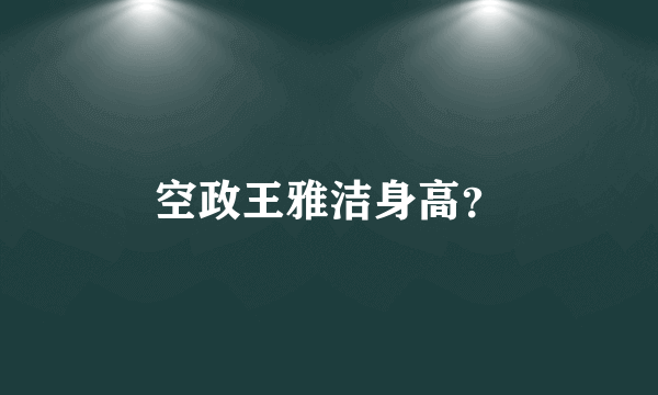 空政王雅洁身高？