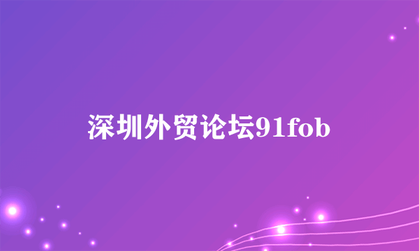 深圳外贸论坛91fob