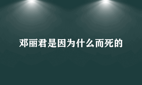 邓丽君是因为什么而死的