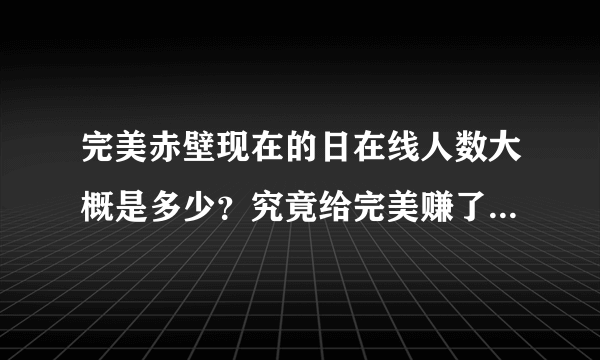 完美赤壁现在的日在线人数大概是多少？究竟给完美赚了多少钱？