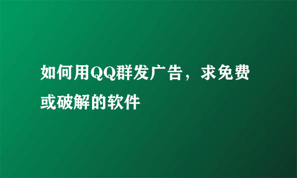 如何用QQ群发广告，求免费或破解的软件